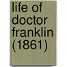 Life Of Doctor Franklin (1861) by Unknown