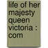 Life Of Her Majesty Queen Victoria : Com