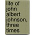 Life Of John Albert Johnson, Three Times