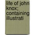 Life Of John Knox; Containing Illustrati