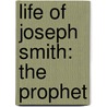Life Of Joseph Smith: The Prophet by Unknown