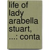Life Of Lady Arabella Stuart, ...: Conta by Unknown