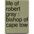 Life Of Robert Gray : Bishop Of Cape Tow