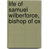 Life Of Samuel Wilberforce, Bishop Of Ox by Unknown