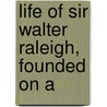 Life Of Sir Walter Raleigh, Founded On A door Patrick Fraser Tytler