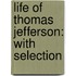 Life Of Thomas Jefferson: With Selection