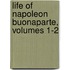 Life of Napoleon Buonaparte, Volumes 1-2