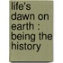 Life's Dawn On Earth : Being The History