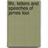 Life, Letters And Speeches Of James Loui