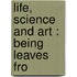 Life, Science And Art : Being Leaves Fro