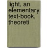 Light, An Elementary Text-Book, Theoreti by Sir Richard Glazebrook