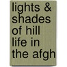 Lights & Shades Of Hill Life In The Afgh by Frederick St John Gore