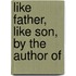Like Father, Like Son, By The Author Of