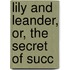 Lily And Leander, Or, The Secret Of Succ