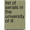 List Of Serials In The University Of Ill door Francis K.W. 1878-1954 Drury