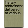 Literary Addresses: Delivered At Various by Unknown
