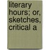 Literary Hours; Or, Sketches, Critical A