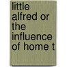 Little Alfred Or The Influence Of Home T door Onbekend