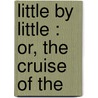 Little By Little : Or, The Cruise Of The door William Taylor Adams