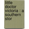 Little Doctor Victoria : A Southern Stor by Louise Carnahan