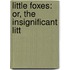 Little Foxes: Or, The Insignificant Litt