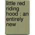 Little Red Riding Hood : An Entirely New