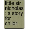 Little Sir Nicholas : A Story For Childr by C.A. Jones