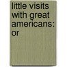Little Visits With Great Americans: Or by Unknown