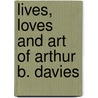 Lives, Loves And Art Of Arthur B. Davies by Bennard B. Perlman