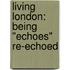 Living London: Being "Echoes" Re-Echoed