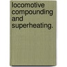 Locomotive Compounding And Superheating. by John Francis Gairns