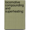 Locomotive Compounding And Superheating: door John Francis Gairns