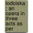 Lodoiska ; An Opera In Three Acts As Per