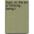 Logic, Or, The Art Of Thinking : Being T