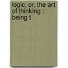 Logic, Or, The Art Of Thinking : Being T door Antoine Arnauld