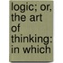 Logic; Or, The Art Of Thinking: In Which