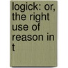Logick: Or, The Right Use Of Reason In T door Onbekend