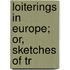 Loiterings In Europe; Or, Sketches Of Tr