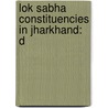 Lok Sabha Constituencies In Jharkhand: D by Unknown
