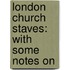 London Church Staves: With Some Notes On