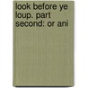 Look Before Ye Loup. Part Second: Or Ani by Unknown