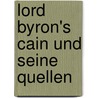 Lord Byron's Cain Und Seine Quellen by Alfred Schaffner