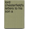 Lord Chesterfield's Letters To His Son A by Philip Dormer Stanhope of Chesterfield