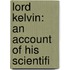 Lord Kelvin: An Account Of His Scientifi
