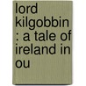 Lord Kilgobbin : A Tale Of Ireland In Ou door Hablot Knight Browne