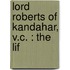 Lord Roberts Of Kandahar, V.C. : The Lif
