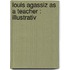 Louis Agassiz As A Teacher : Illustrativ