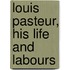 Louis Pasteur, His Life And Labours