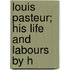 Louis Pasteur; His Life And Labours By H