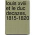 Louis Xviii Et Le Duc Decazes, 1815-1820
